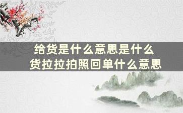 给货是什么意思是什么 货拉拉拍照回单什么意思